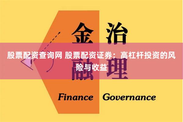 股票配资查询网 股票配资证券：高杠杆投资的风险与收益