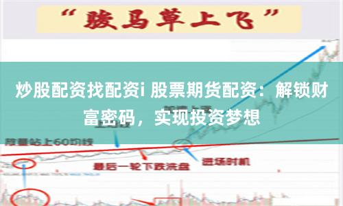 炒股配资找配资i 股票期货配资：解锁财富密码，实现投资梦想