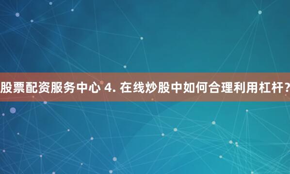 股票配资服务中心 4. 在线炒股中如何合理利用杠杆？