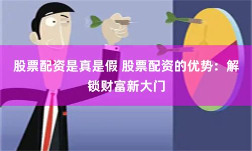 股票配资是真是假 股票配资的优势：解锁财富新大门