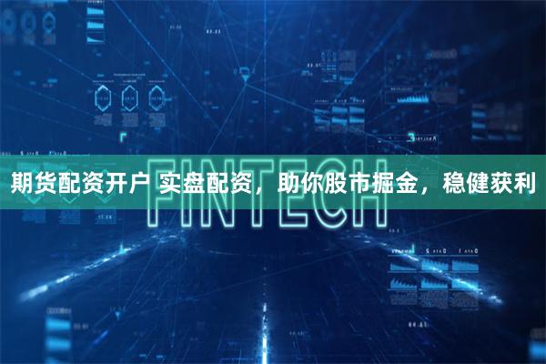 期货配资开户 实盘配资，助你股市掘金，稳健获利