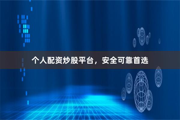 个人配资炒股平台，安全可靠首选