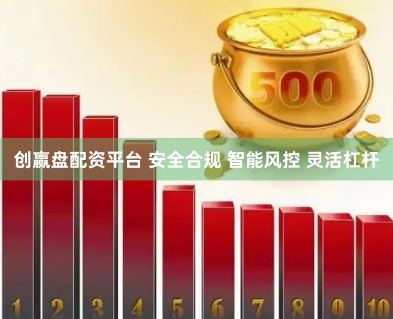 创赢盘配资平台 安全合规 智能风控 灵活杠杆