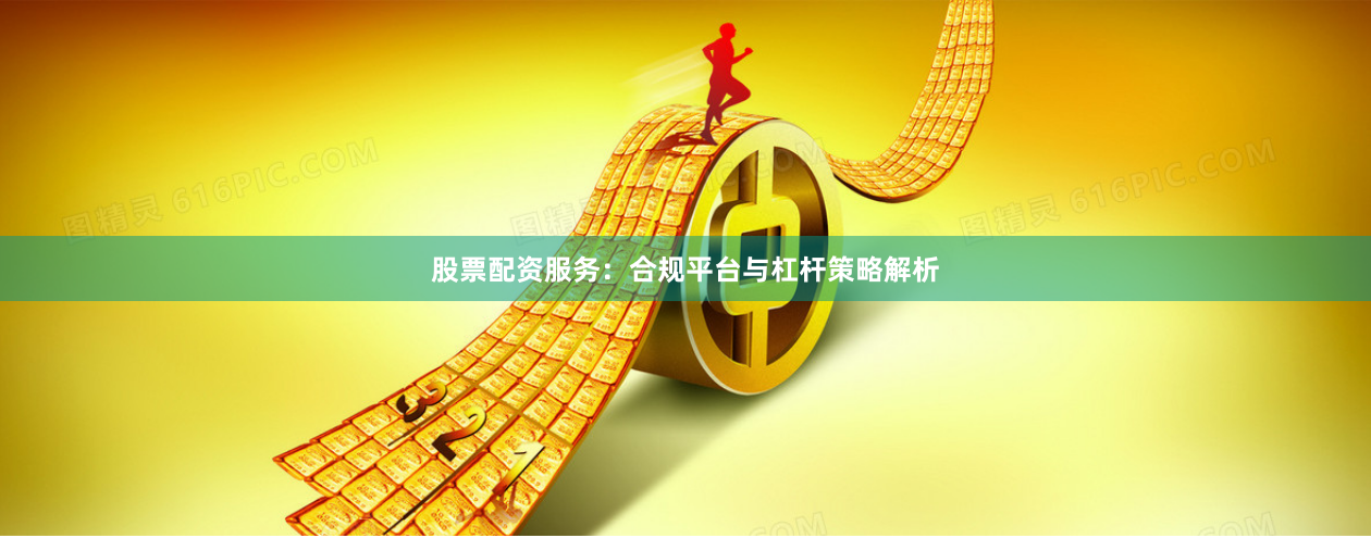 股票配资服务：合规平台与杠杆策略解析