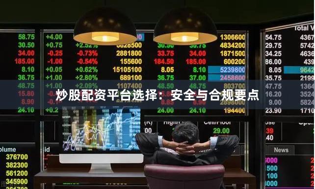 炒股配资平台选择：安全与合规要点