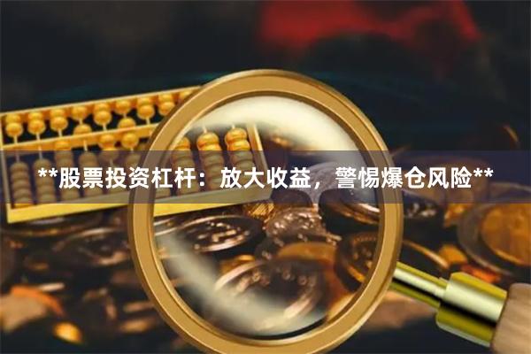 **股票投资杠杆：放大收益，警惕爆仓风险**