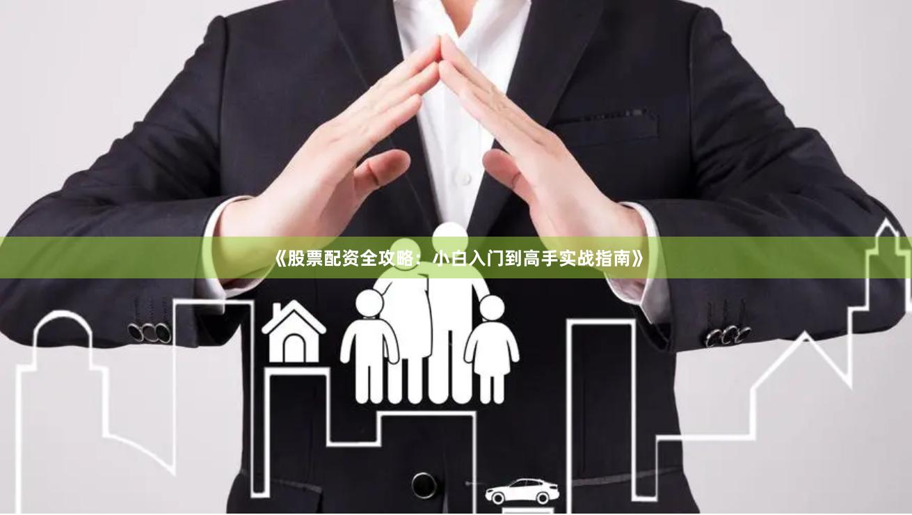 《股票配资全攻略：小白入门到高手实战指南》